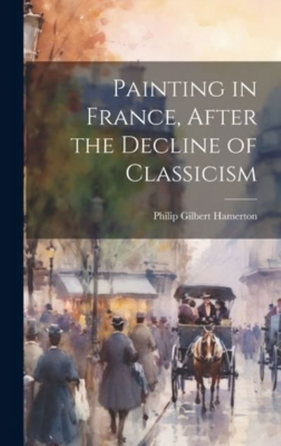 Cover for Philip Gilbert Hamerton · Painting in France, after the Decline of Classicism (Bog) (2023)