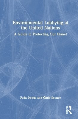 Cover for Dodds, Felix (University of North Carolina &amp; Tellus Institute, USA) · Environmental Lobbying at the United Nations: A Guide to Protecting Our Planet (Gebundenes Buch) (2025)