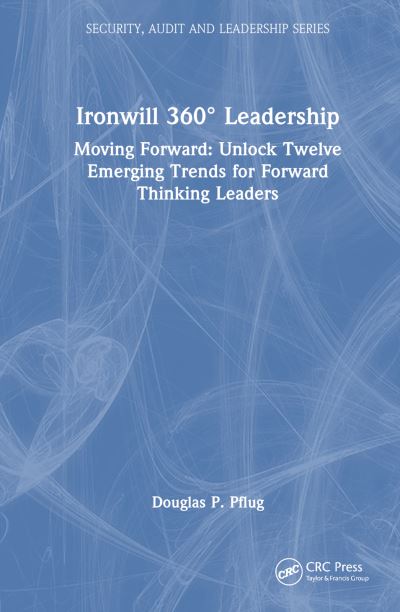 Douglas P. Pflug · Ironwill 360° Leadership: Moving Forward: Unlock Twelve Emerging Trends for Forward-Thinking Leaders - Security, Audit and Leadership Series (Hardcover Book) (2024)