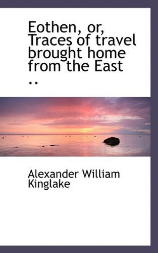 Cover for Alexander William Kinglake · Eothen, Or, Traces of Travel Brought Home from the East .. (Paperback Book) (2009)