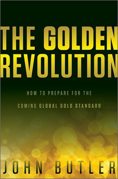 Cover for John Butler · The Golden Revolution: How to Prepare for the Coming Global Gold Standard (Hardcover Book) (2012)