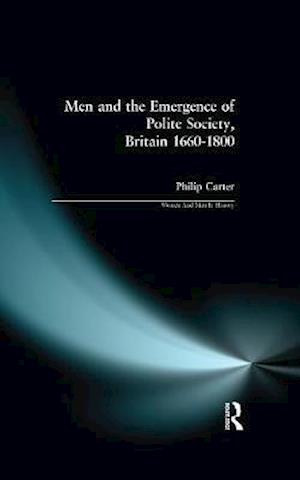 Men and the Emergence of Polite Society, Britain 1660-1800 - Women And Men In History - Carter, Philip (Research Editor, New Dictionary Of National Biography) - Books - Taylor & Francis Ltd - 9781138150485 - August 18, 2016