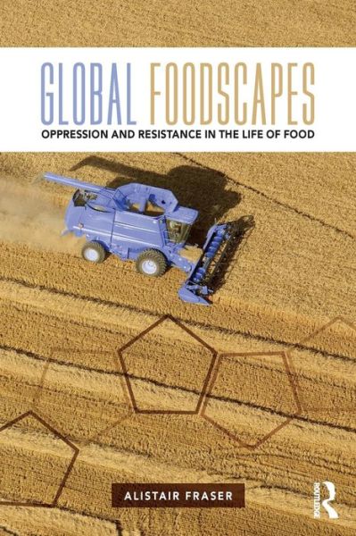 Global Foodscapes: Oppression and resistance in the life of food - Fraser, Alistair (Maynooth University, Ireland) - Books - Taylor & Francis Ltd - 9781138192485 - August 8, 2016