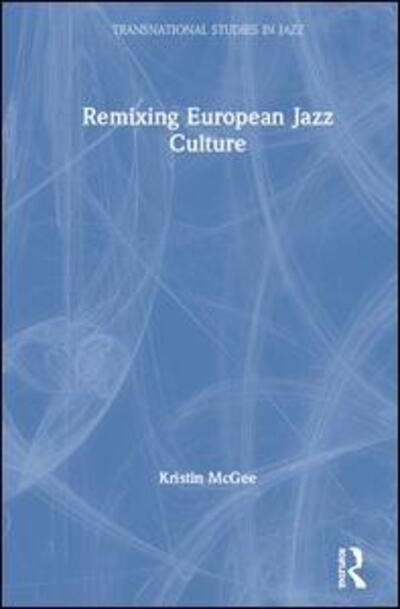 Cover for McGee, Kristin (University of Groningen, Netherlands) · Remixing European Jazz Culture - Transnational Studies in Jazz (Hardcover bog) (2019)