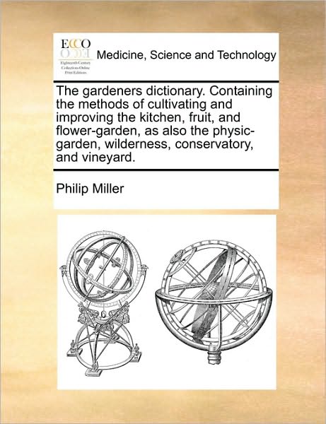 Cover for Philip Miller · The Gardeners Dictionary. Containing the Methods of Cultivating and Improving the Kitchen, Fruit, and Flower-garden, As Also the Physic-garden, Wilderness (Paperback Book) (2010)