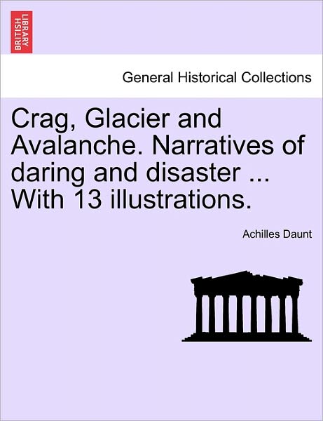 Crag, Glacier and Avalanche. Narratives of Daring and Disaster ... with 13 Illustrations. - Achilles Daunt - Livros - British Library, Historical Print Editio - 9781240921485 - 11 de janeiro de 2011