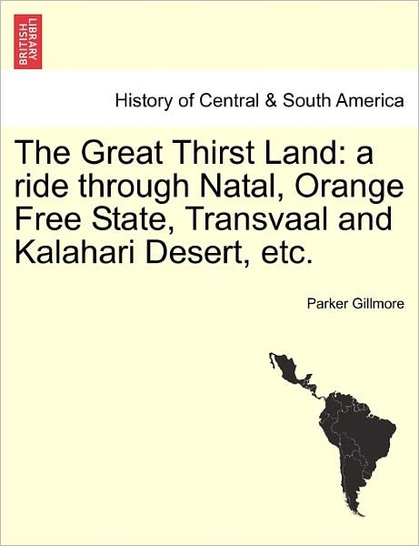 The Great Thirst Land: a Ride Through Natal, Orange Free State, Transvaal and Kalahari Desert, Etc. - Parker Gillmore - Books - British Library, Historical Print Editio - 9781241490485 - March 25, 2011