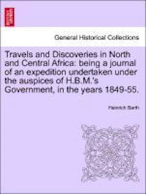 Travels and Discoveries in North and Central Africa: Being a Journal of an Expedition Undertaken Under the Auspices of H.b.m.'s Government, in the Yea - Heinrich Barth - Boeken - British Library, Historical Print Editio - 9781241515485 - 27 maart 2011