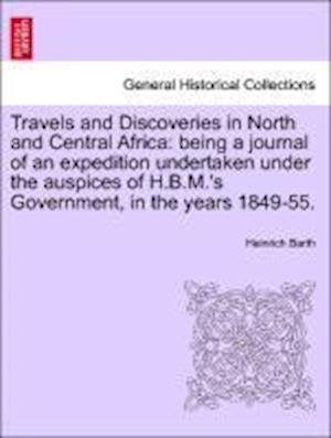Travels and Discoveries in North and Central Africa: Being a Journal of an Expedition Undertaken Under the Auspices of H.b.m.'s Government, in the Yea - Heinrich Barth - Bøger - British Library, Historical Print Editio - 9781241515485 - 27. marts 2011