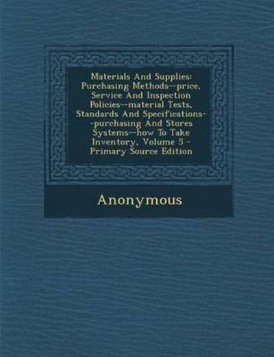 Cover for Anonymous · Materials and Supplies: Purchasing Methods--Price, Service and Inspection Policies--Material Tests, Standards and Specifications--Purchasing and Stores Systems--How to Take Inventory, Volume 5 (Paperback Book) (2013)