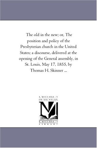 The Old in the New; Or, the Position and Policy of the Presbyterian Church in the United States; a Discourse, Delivered at the Opening of the General ... Louis, May 17, 1855, by Thomas H. Skinner ... - Michigan Historical Reprint Series - Books - Scholarly Publishing Office, University - 9781418193485 - August 19, 2011
