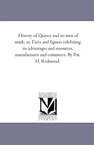 Cover for Michigan Historical Reprint Series · History of Quincy and Its men of Mark; Or, Facts and Figures Exhibiting Its Advantages and Resources, Manufactures and Commerce. by Pat. H. Redmond. (Paperback Book) (2006)