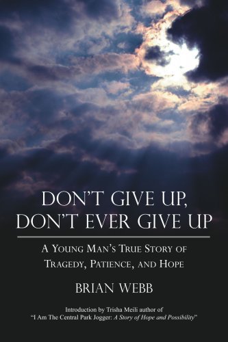 Don't Give Up, Don't Ever Give Up: a Young Man's True Story of Tragedy, Patience, and Hope - Brian Webb - Bücher - AuthorHouse - 9781425940485 - 18. Oktober 2006