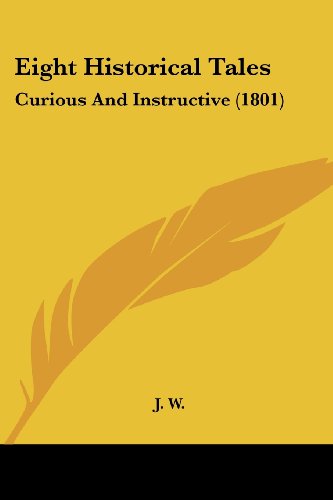 Cover for J. W. · Eight Historical Tales: Curious and Instructive (1801) (Paperback Book) (2008)