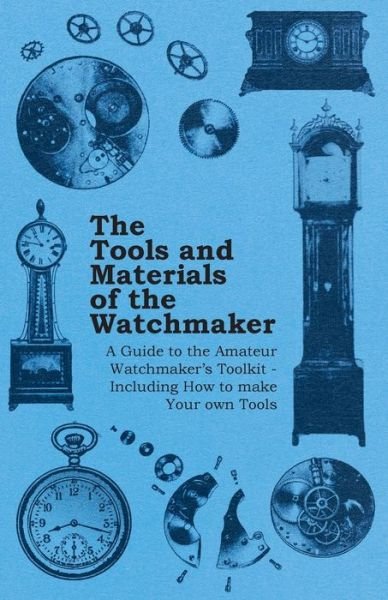 Cover for Anon. · The Tools and Materials of the Watchmaker - A Guide to the Amateur Watchmakers Toolkit - Including How to Make Your Own Tools (Paperback Book) (2011)