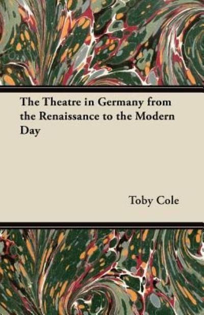 Cover for Toby Cole · The Theatre in Germany from the Renaissance to the Modern Day (Paperback Book) (2012)