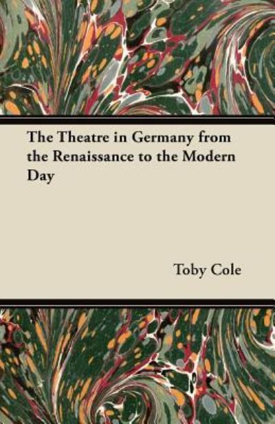 The Theatre in Germany from the Renaissance to the Modern Day - Toby Cole - Books - Read Books - 9781447452485 - April 6, 2012