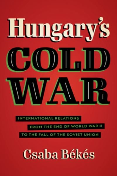 Cover for Csaba Bekes · Hungary's Cold War: International Relations from the End of World War II to the Fall of the Soviet Union - New Cold War History (Taschenbuch) (2022)