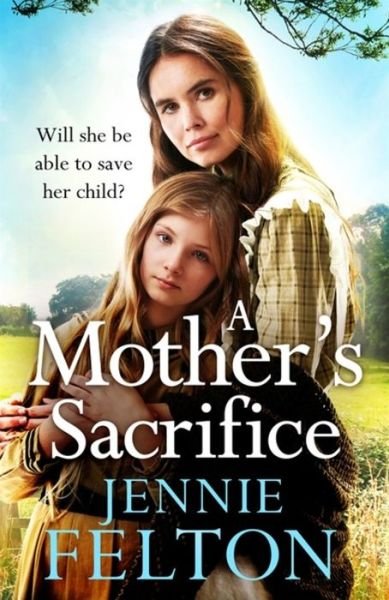 A Mother's Sacrifice: The most moving and page-turning saga you'll read this year - Jennie Felton - Books - Headline Publishing Group - 9781472256485 - January 7, 2021