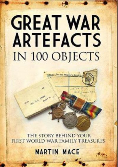 Cover for Martin Mace · Great War Artefacts in 100 Objects: The Story Behind Your First World War Family Treasures (Hardcover Book) (2025)