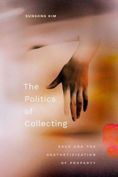 Cover for Eunsong Kim · The Politics of Collecting: Race and the Aestheticization of Property (Pocketbok) (2024)