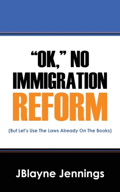 Cover for Jblayne Jennings · &quot;ok,&quot; No Immigration Reform: (But Let's Use The Laws Already On The Books) (Paperback Bog) (2016)