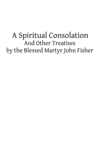 Cover for John Fisher · A Spiritual Consolation: and Other Treatises by the Blessed Martyr John Fisher (Taschenbuch) (2013)