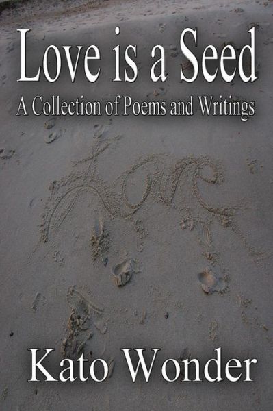 Cover for Kato Wonder · Love is a Seed: a Collection of Poems and Writings (Paperback Book) (2015)