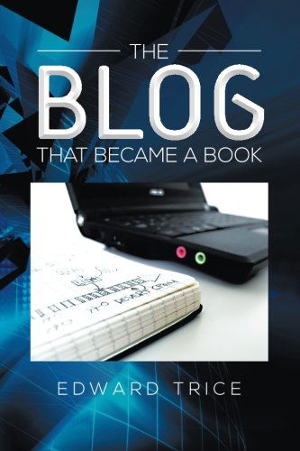 The Blog That Became a Book - Edward Trice - Books - XLIBRIS - 9781483670485 - October 31, 2013