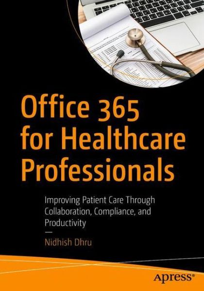 Cover for Nidhish Dhru · Office 365 for Healthcare Professionals: Improving Patient Care Through Collaboration, Compliance, and Productivity (Paperback Book) [1st edition] (2018)