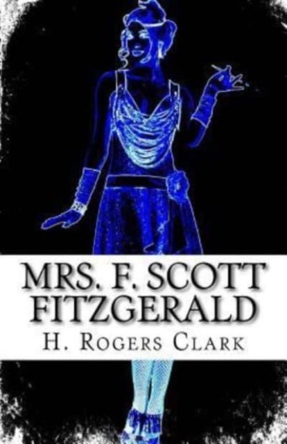 Cover for H Rogers Clark · Mrs. F. Scott Fitzgerald: A Girl Can't Laugh All The Time (Taschenbuch) (2016)