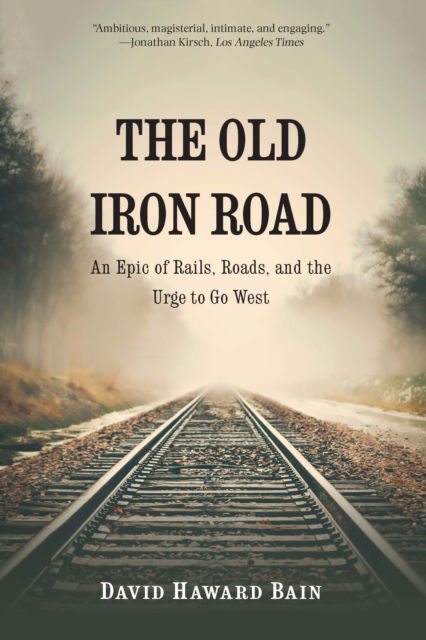 Cover for David Haward Bain · The Old Iron Road: An Epic of Rails, Roads, and the Urge to Go West (Paperback Book) (2022)