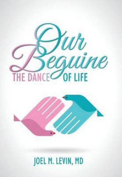Md Joel M Levin · Our Beguine: the Dance of Life (Inbunden Bok) (2015)