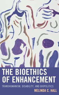 Cover for Melinda Hall · The Bioethics of Enhancement: Transhumanism, Disability, and Biopolitics (Hardcover Book) (2016)