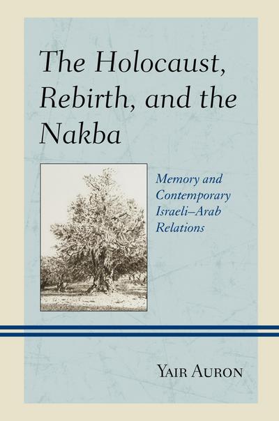 Cover for Yair Auron · The Holocaust, Rebirth, and the Nakba: Memory and Contemporary Israeli–Arab Relations (Hardcover Book) (2017)