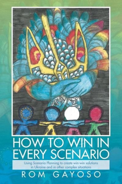 Cover for Rom Gayoso · How to Win in Every Scenario: Using Scenario Planning to Create Win-win Solutions  in Ukraine and in Other Complex Situations (Pocketbok) (2014)