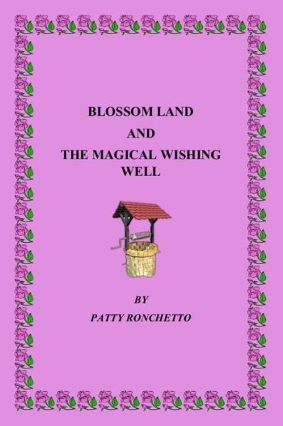 Blossom Land and the Magical Wishing Well - Patty Ronchetto - Livros - Createspace - 9781500362485 - 18 de julho de 2014