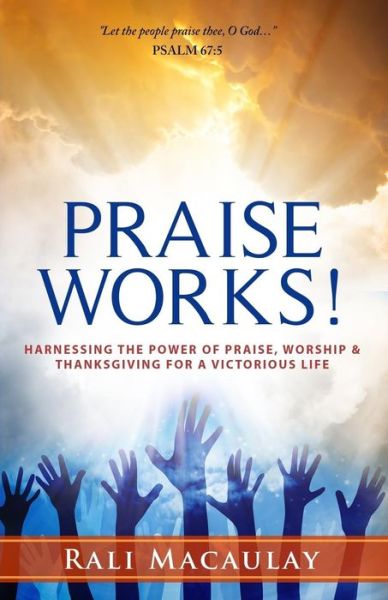 Cover for Rali Macaulay · Praise Works!: Harnessing the Power of Praise, Worship and Thanksgiving for a Victorious Life (Paperback Book) (2014)