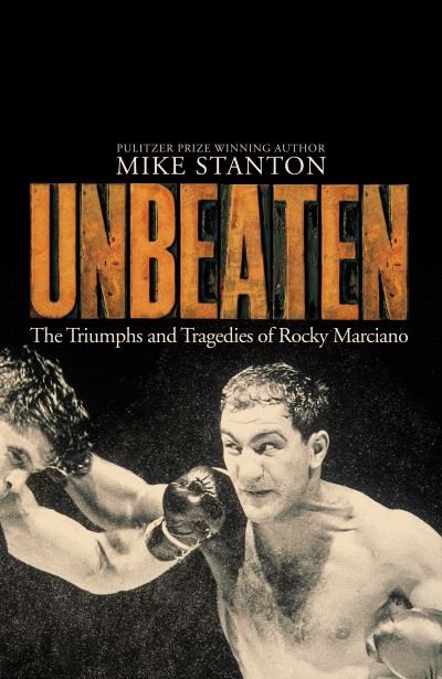 Unbeaten: The Triumphs and Tragedies of Rocky Marciano - Mike Stanton - Kirjat - Pan Macmillan - 9781509822485 - torstai 28. kesäkuuta 2018