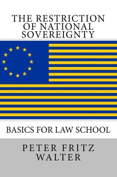 The Restriction of National Sovereignty: Basics for Law School - Peter Fritz Walter - Bøger - Createspace - 9781515184485 - 23. juli 2015