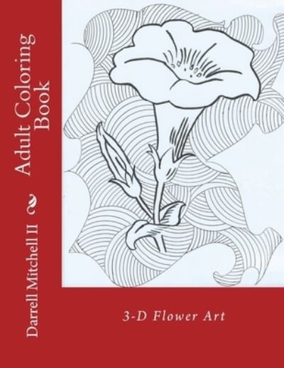 Adult Coloring Book - 3D Flower Art - II Darrell Mitchell - Bøger - Createspace Independent Publishing Platf - 9781517643485 - 2. oktober 2015