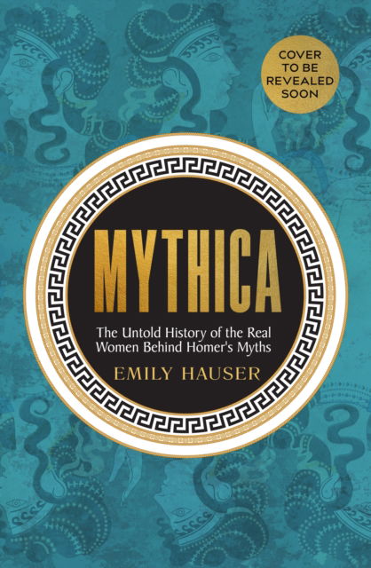Mythica: A New History of Homer’s World, Through the Women Written Out of It - Emily Hauser - Books - Transworld Publishers Ltd - 9781529932485 - April 17, 2025