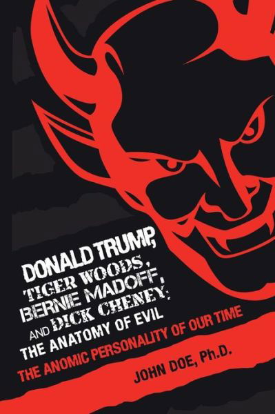 Donald Trump, Tiger Woods, Bernie Madoff, and Dick Cheney: the Anatomy of Evil: The Anomic Personality of Our Time - John Doe - Bøger - iUniverse - 9781532068485 - 28. februar 2019