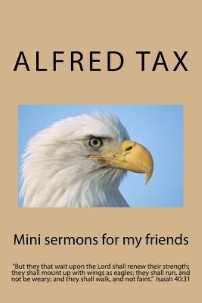 Mini sermons for my friends - Alfred F. Tax - Bøger - Createspace Independent Publishing Platf - 9781533285485 - 22. maj 2016