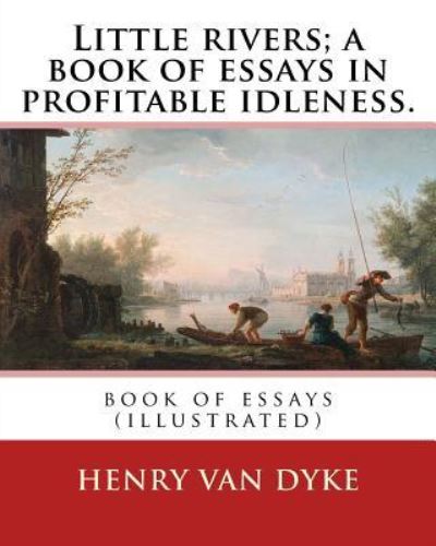 Little Rivers; A Book of Essays in Profitable Idleness. by - Henry Van Dyke - Books - Createspace Independent Publishing Platf - 9781537740485 - September 18, 2016