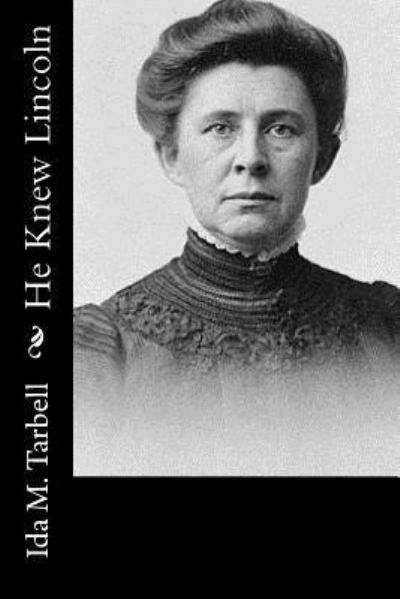 He Knew Lincoln - Ida M Tarbell - Kirjat - Createspace Independent Publishing Platf - 9781541048485 - sunnuntai 11. joulukuuta 2016