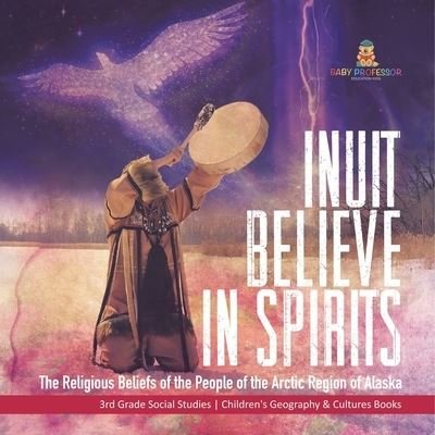 Cover for Baby Professor · Inuit Believe in Spirits: The Religious Beliefs of the People of the Arctic Region of Alaska 3rd Grade Social Studies Children's Geography &amp; Cultures Books (Paperback Book) (2021)