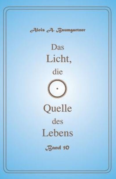 Cover for Alois A. Baumgartner · Das Licht, die Quelle des Lebens - Band 10 (Paperback Book) (2017)