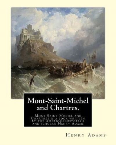 Mont-Saint-Michel and Chartres. By - Henry Adams - Bücher - Createspace Independent Publishing Platf - 9781546647485 - 12. Mai 2017