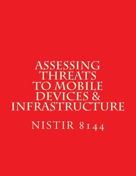 Cover for National Institute of Standards and Tech · NISTIR 8144 Assessing Threats to Mobile Devices &amp; Infrastructure (Paperback Book) (2016)